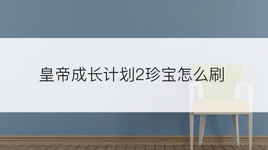 皇帝成长计划2珍宝怎么刷