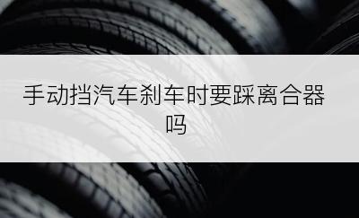 手动挡汽车刹车时要踩离合器吗