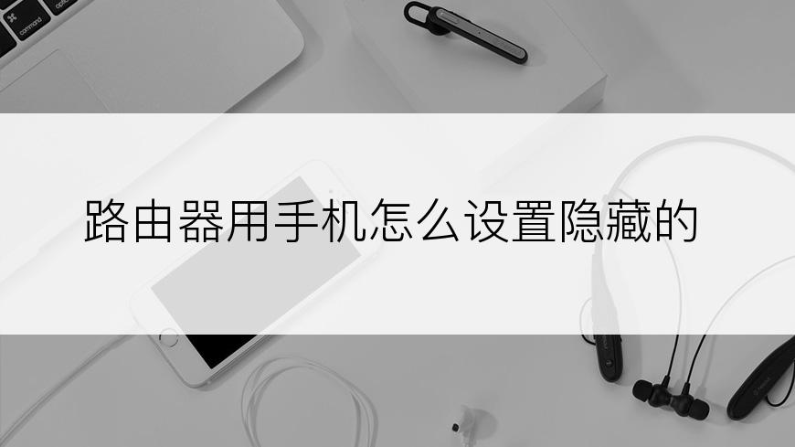 路由器用手机怎么设置隐藏的