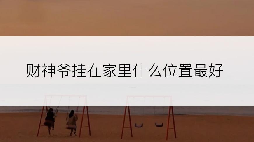 财神爷挂在家里什么位置最好
