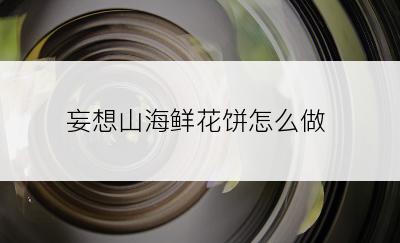 妄想山海鲜花饼怎么做