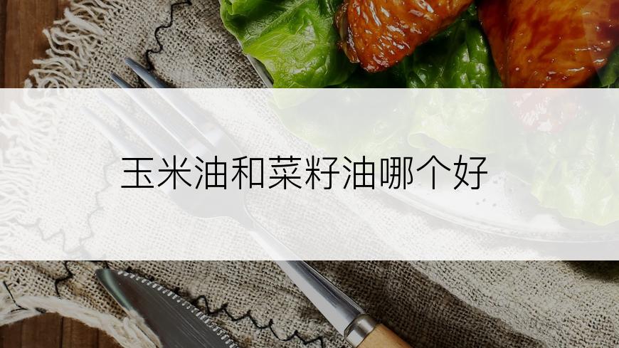 玉米油和菜籽油哪个好