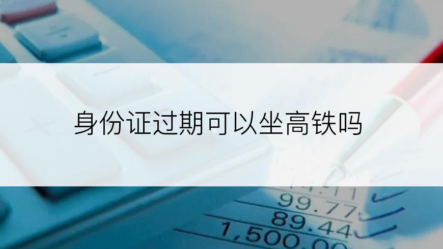 身份证过期可以坐高铁吗