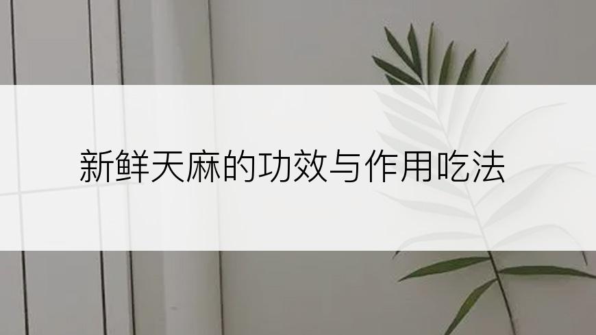 新鲜天麻的功效与作用吃法