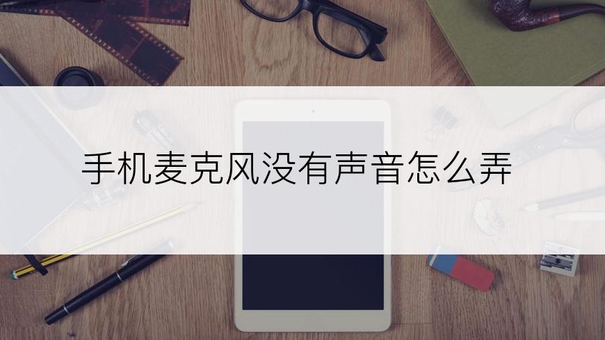 手机麦克风没有声音怎么弄