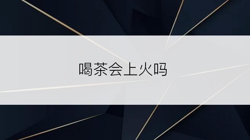 喝茶会上火吗