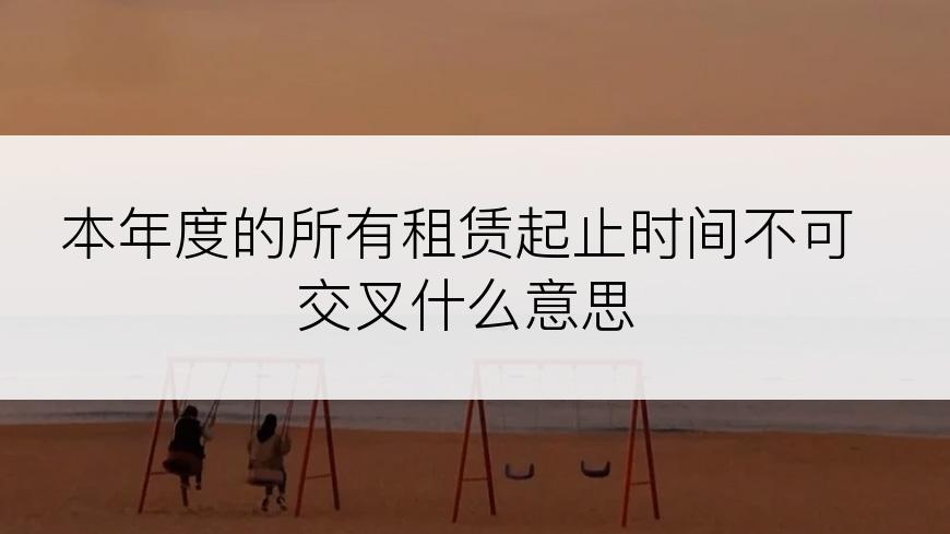 本年度的所有租赁起止时间不可交叉什么意思