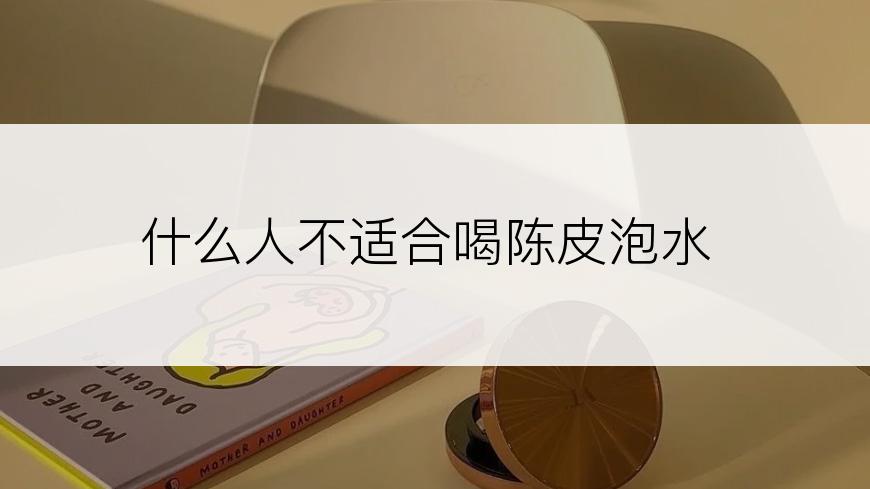 什么人不适合喝陈皮泡水