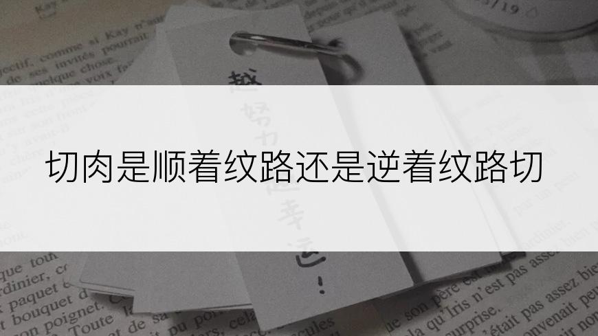 切肉是顺着纹路还是逆着纹路切