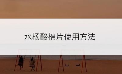 水杨酸棉片使用方法