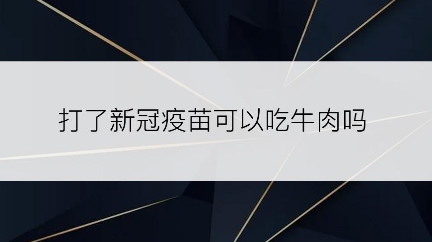 打了新冠疫苗可以吃牛肉吗