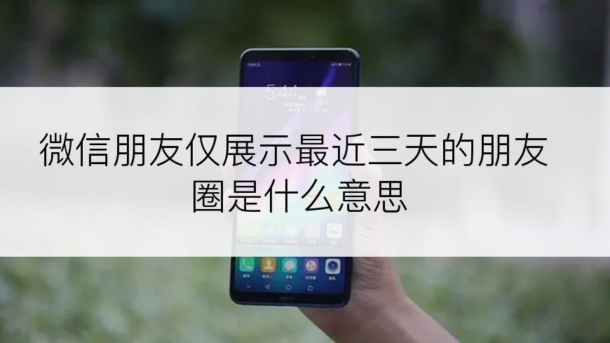 微信朋友仅展示最近三天的朋友圈是什么意思