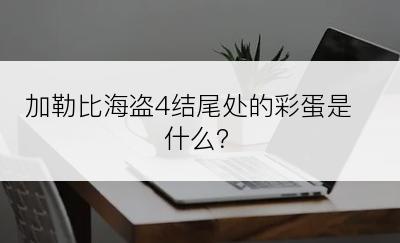 加勒比海盗4结尾处的彩蛋是什么？