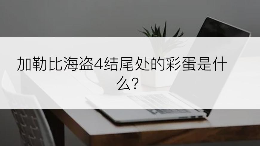 加勒比海盗4结尾处的彩蛋是什么？