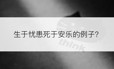 生于忧患死于安乐的例子？