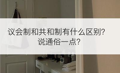 议会制和共和制有什么区别？说通俗一点？