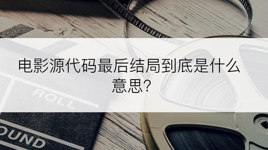 电影源代码最后结局到底是什么意思？