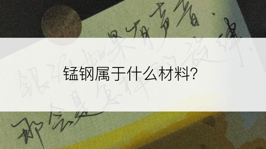 锰钢属于什么材料？