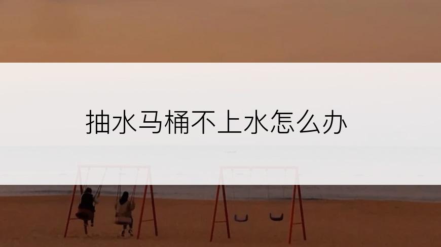抽水马桶不上水怎么办