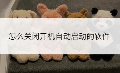 怎么关闭开机自动启动的软件