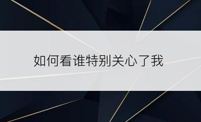 如何看谁特别关心了我