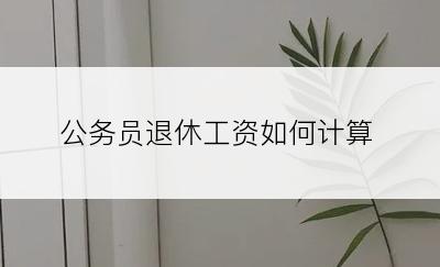 公务员退休工资如何计算