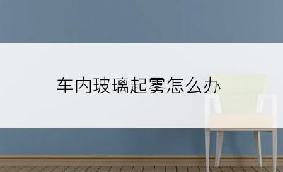 车内玻璃起雾怎么办