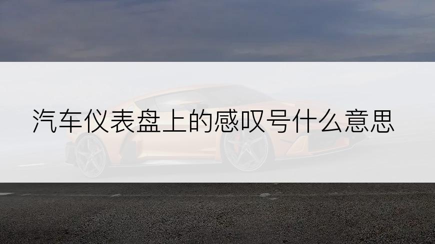 汽车仪表盘上的感叹号什么意思