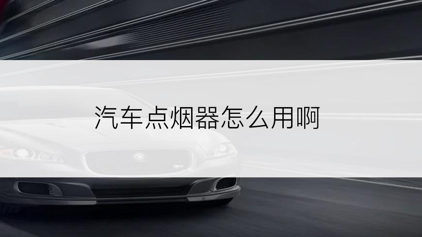 汽车点烟器怎么用啊