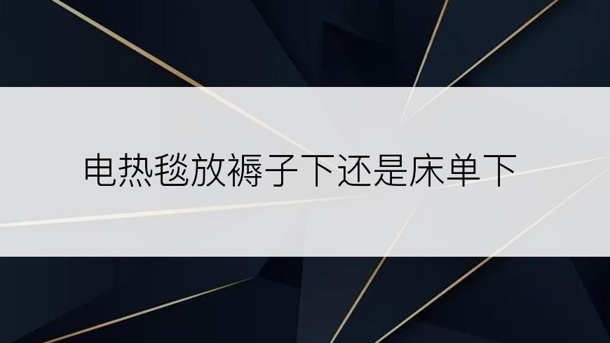 电热毯放褥子下还是床单下