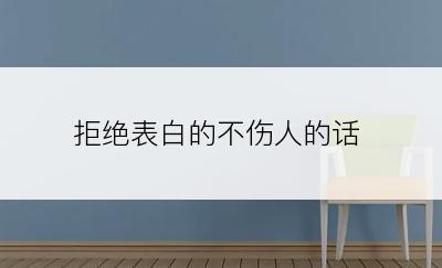拒绝表白的不伤人的话