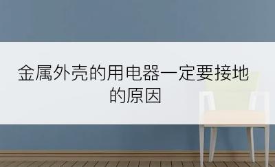 金属外壳的用电器一定要接地的原因