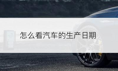 怎么看汽车的生产日期