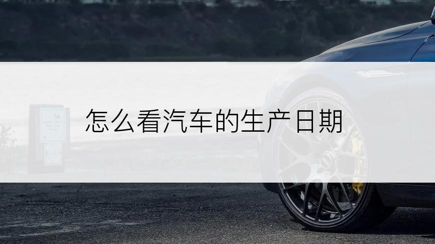 怎么看汽车的生产日期