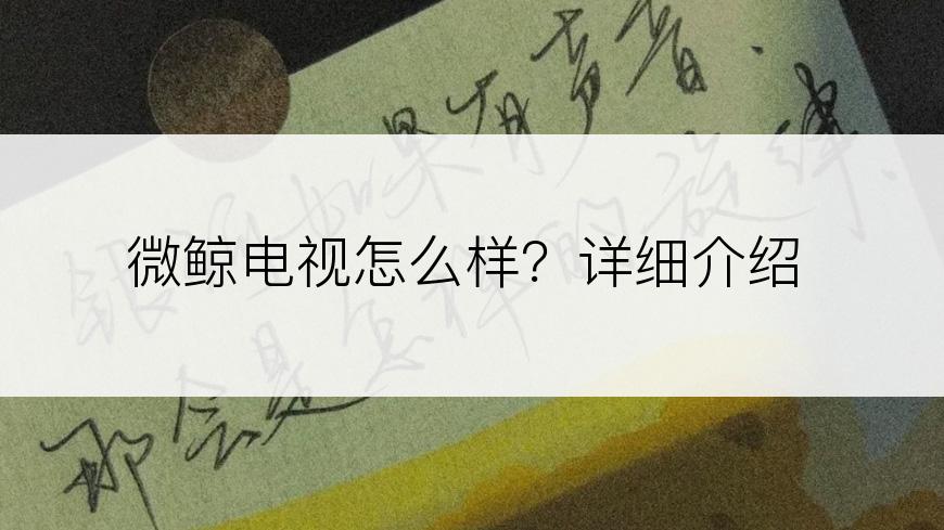 微鲸电视怎么样？详细介绍