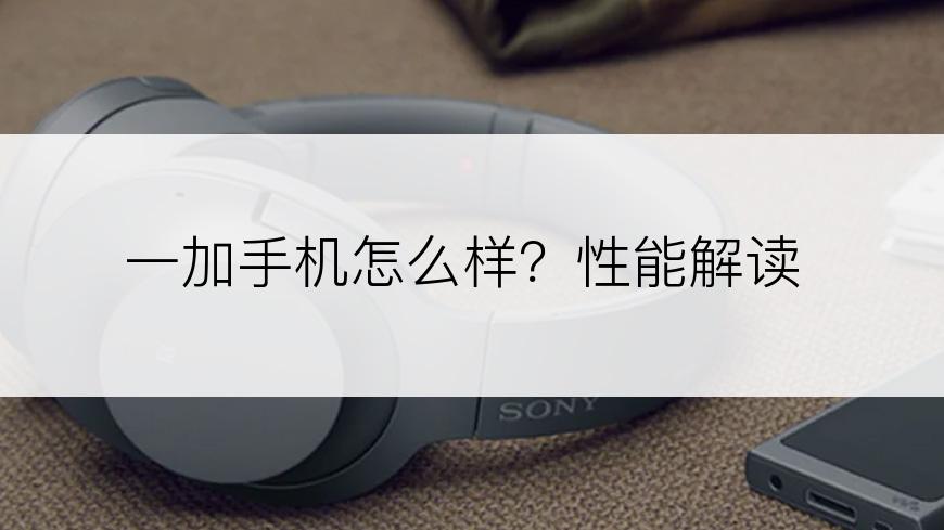一加手机怎么样？性能解读