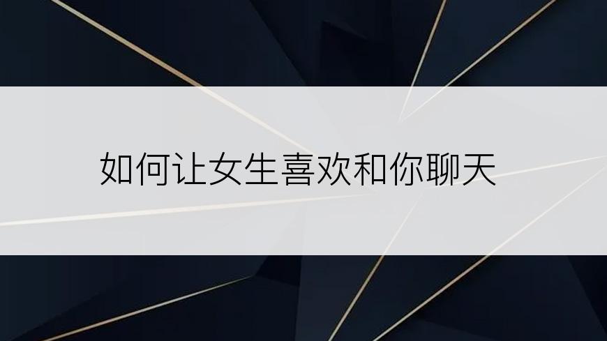 如何让女生喜欢和你聊天