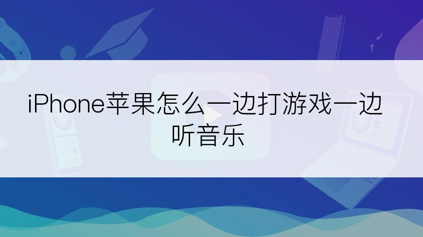 iPhone苹果怎么一边打游戏一边听音乐