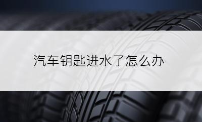 汽车钥匙进水了怎么办