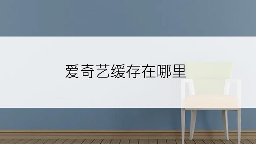爱奇艺缓存在哪里