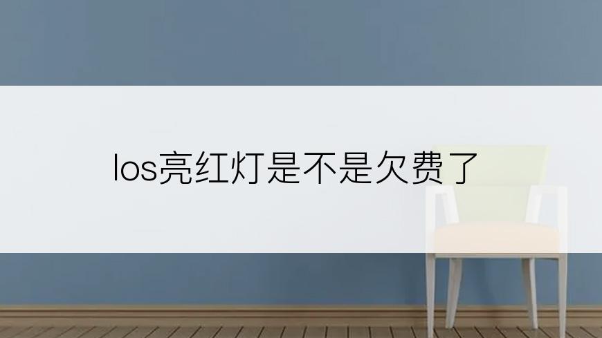 los亮红灯是不是欠费了