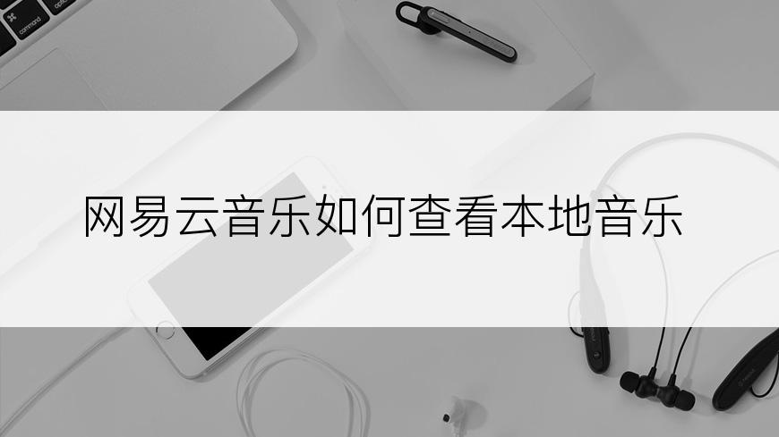 网易云音乐如何查看本地音乐