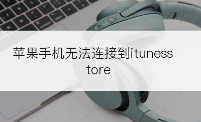 苹果手机无法连接到itunesstore