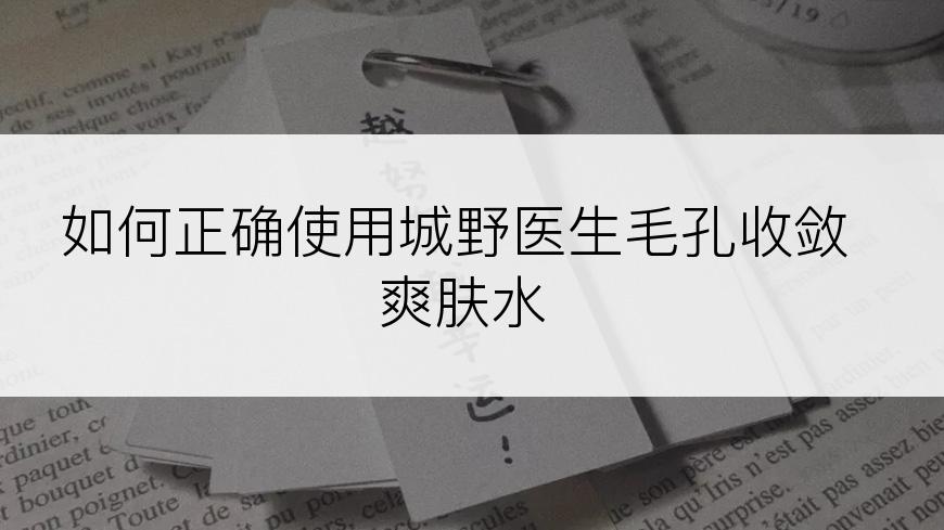 如何正确使用城野医生毛孔收敛爽肤水