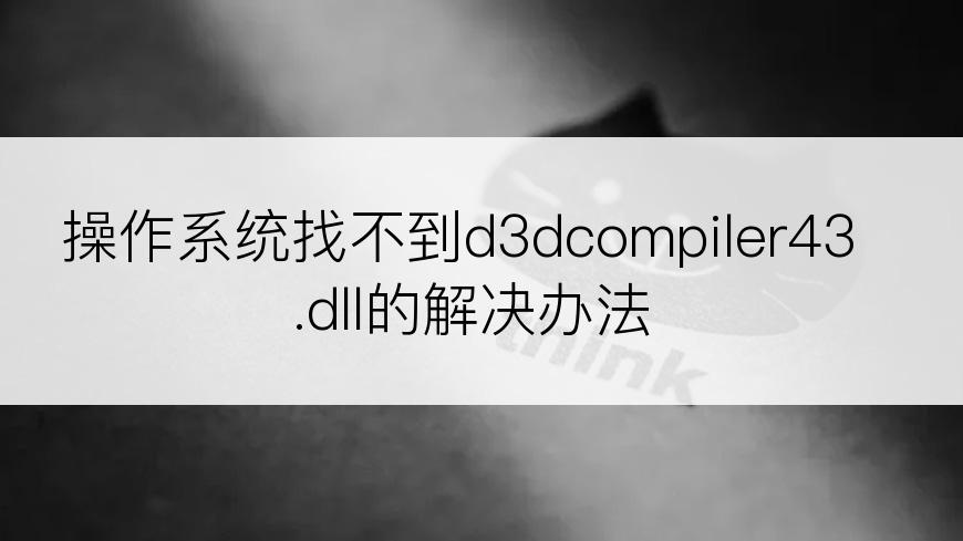 操作系统找不到d3dcompiler43.dll的解决办法