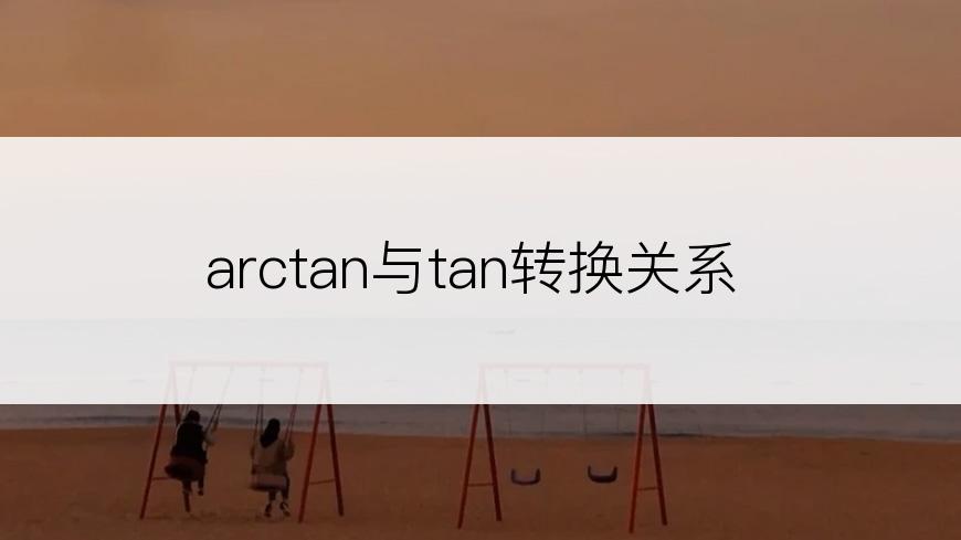 arctan与tan转换关系