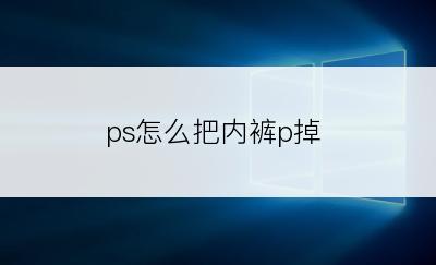 ps怎么把内裤p掉