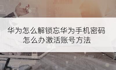 华为怎么解锁忘华为手机密码怎么办激活账号方法