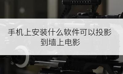 手机上安装什么软件可以投影到墙上电影