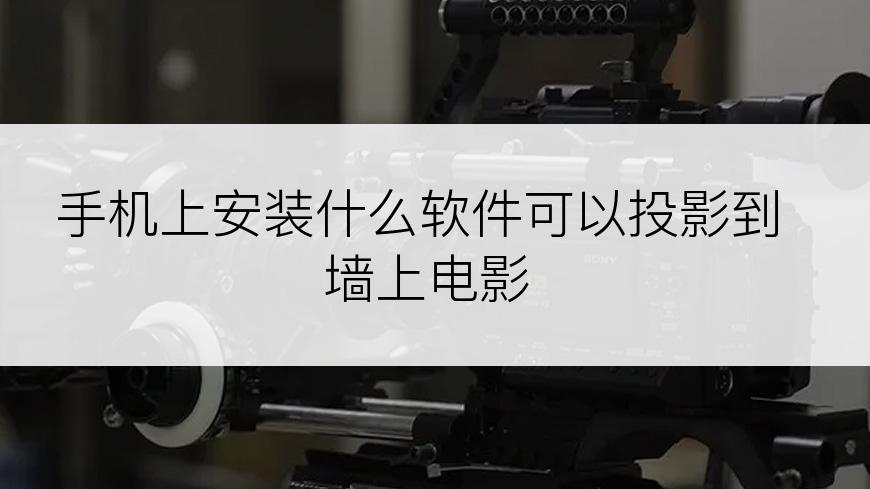 手机上安装什么软件可以投影到墙上电影